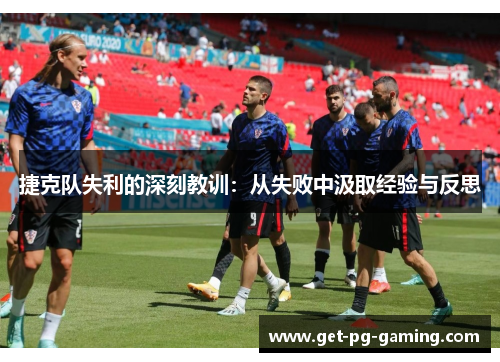 捷克队失利的深刻教训:从失败中汲取经验与反思 捷克队失利的深刻教训:从失败中汲取经验与反思