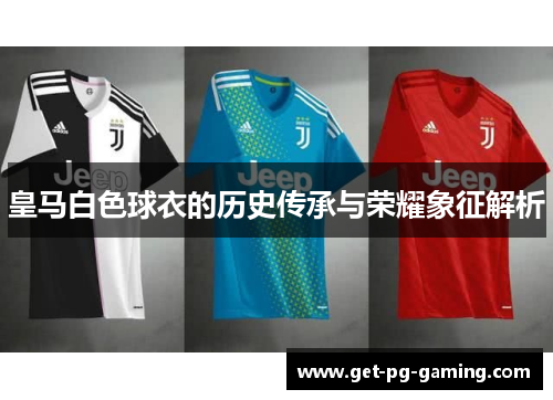 皇马白色球衣的历史传承与荣耀象征解析