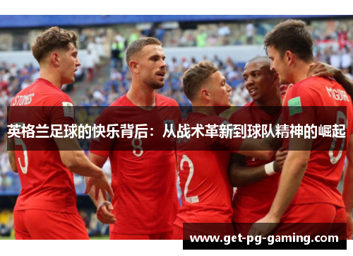 英格兰足球的快乐背后：从战术革新到球队精神的崛起