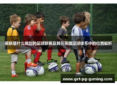 英联是什么级别的足球联赛及其在英国足球体系中的位置解析