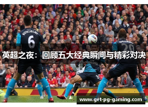英超之夜:回顾五大经典瞬间与精彩对决 英超之夜:回顾五大经典瞬间与精彩对决