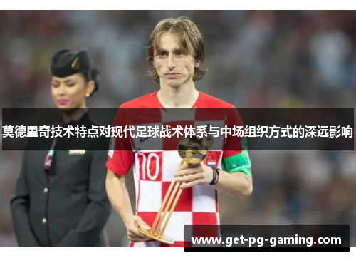 莫德里奇技术特点对现代足球战术体系与中场组织方式的深远影响 莫德里奇技术特点对现代足球战术体系与中场组织方式的深远影响