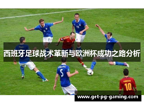 西班牙足球战术革新与欧洲杯成功之路分析