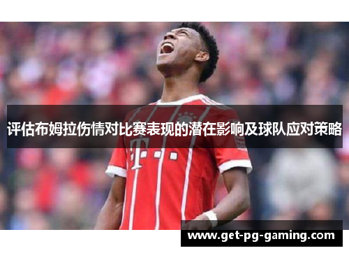 评估布姆拉伤情对比赛表现的潜在影响及球队应对策略