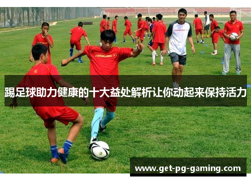 踢足球助力健康的十大益处解析让你动起来保持活力