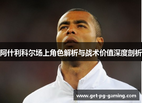 阿什利科尔场上角色解析与战术价值深度剖析