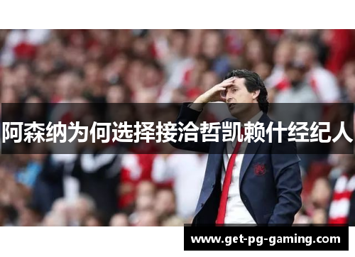 阿森纳为何选择接洽哲凯赖什经纪人