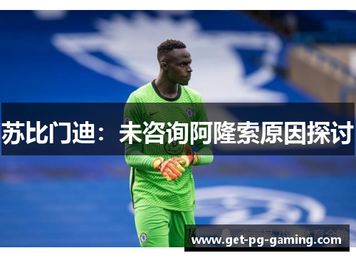 苏比门迪：未咨询阿隆索原因探讨