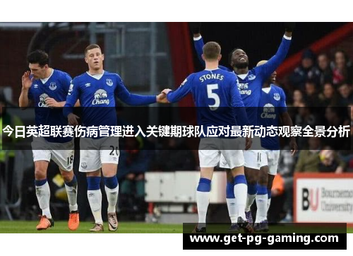 今日英超联赛伤病管理进入关键期球队应对最新动态观察全景分析
