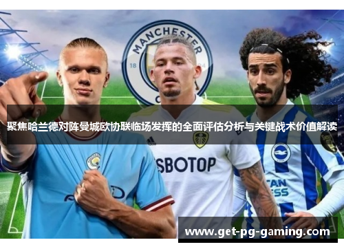 聚焦哈兰德对阵曼城欧协联临场发挥的全面评估分析与关键战术价值解读