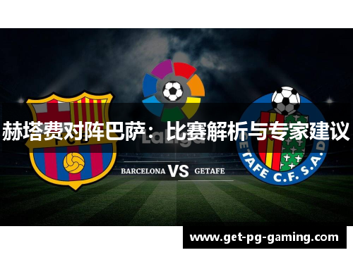 赫塔费对阵巴萨：比赛解析与专家建议
