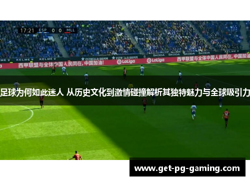 足球为何如此迷人 从历史文化到激情碰撞解析其独特魅力与全球吸引力