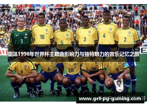 重温1998年世界杯主题曲影响力与独特魅力的音乐记忆之旅