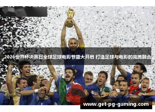 2026世界杯决赛日全球足球电影节盛大开启 打造足球与电影的完美融合