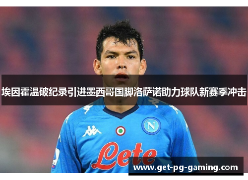 埃因霍温破纪录引进墨西哥国脚洛萨诺助力球队新赛季冲击