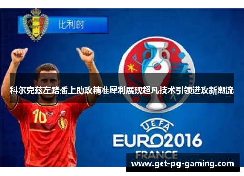 科尔克兹左路插上助攻精准犀利展现超凡技术引领进攻新潮流