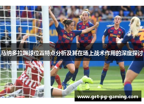 马纳多拉踢球位置特点分析及其在场上战术作用的深度探讨