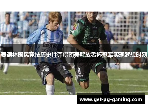 麦德林国民竞技历史性夺得南美解放者杯冠军实现梦想时刻