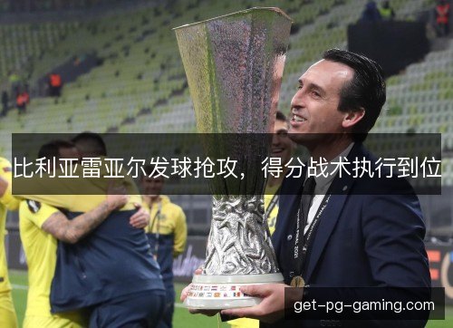 比利亚雷亚尔发球抢攻，得分战术执行到位